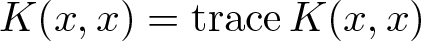 upper K left parenthesis x comma x right parenthesis equals traceK left parenthesis x comma x right parenthesis