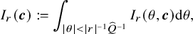 StartLayout 1st Row upper I Subscript r Baseline left parenthesis bold italic c right parenthesis colon equals integral Underscript StartAbsoluteValue theta EndAbsoluteValue less than StartAbsoluteValue r EndAbsoluteValue Superscript negative 1 Baseline ModifyingAbove upper Q With caret Superscript negative 1 Baseline Endscripts upper I Subscript r Baseline left parenthesis theta comma bold italic c right parenthesis d theta comma EndLayout