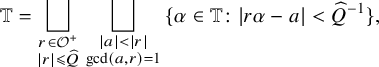 double struck upper T equals square union Underscript StartLayout 1st Row r element of script upper O Superscript plus Baseline 2nd Row StartAbsoluteValue r EndAbsoluteValue less than or slanted equals ModifyingAbove upper Q With caret EndLayout Endscripts square union Underscript StartLayout 1st Row StartAbsoluteValue a EndAbsoluteValue less than StartAbsoluteValue r EndAbsoluteValue 2nd Row gcd left parenthesis a comma r right parenthesis equals 1 EndLayout Endscripts StartSet alpha element of double struck upper T colon StartAbsoluteValue r alpha minus a EndAbsoluteValue less than ModifyingAbove upper Q With caret Superscript negative 1 Baseline EndSet comma
