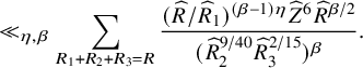 much less than Subscript eta comma beta Baseline sigma summation Underscript upper R 1 plus upper R 2 plus upper R 3 equals upper R Endscripts StartFraction left parenthesis ModifyingAbove upper R With caret divided by ModifyingAbove upper R With caret Subscript 1 Baseline right parenthesis Superscript left parenthesis beta minus 1 right parenthesis eta Baseline ModifyingAbove upper Z With caret Superscript 6 Baseline ModifyingAbove upper R With caret Superscript beta divided by 2 Baseline Over left parenthesis ModifyingAbove upper R With caret Subscript 2 Superscript 9 divided by 40 Baseline ModifyingAbove upper R With caret Subscript 3 Superscript 2 divided by 15 Baseline right parenthesis Superscript beta Baseline EndFraction period