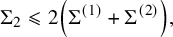 normal upper Sigma 2 less than or slanted equals 2 left parenthesis normal upper Sigma Superscript left parenthesis 1 right parenthesis Baseline plus normal upper Sigma Superscript left parenthesis 2 right parenthesis Baseline right parenthesis comma