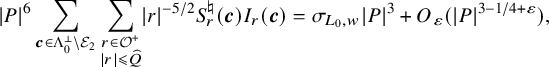 StartAbsoluteValue upper P EndAbsoluteValue Superscript 6 Baseline sigma summation Underscript bold italic c element of normal upper Lamda 0 Superscript up tack Baseline minus script upper E 2 Endscripts sigma summation Underscript StartLayout 1st Row r element of script upper O Superscript plus Baseline 2nd Row StartAbsoluteValue r EndAbsoluteValue less than or slanted equals ModifyingAbove upper Q With caret EndLayout Endscripts StartAbsoluteValue r EndAbsoluteValue Superscript negative 5 divided by 2 Baseline upper S Subscript r Superscript normal natural Baseline left parenthesis bold italic c right parenthesis upper I Subscript r Baseline left parenthesis bold italic c right parenthesis equals sigma Subscript upper L 0 comma w Baseline StartAbsoluteValue upper P EndAbsoluteValue cubed plus upper O Subscript epsilon Baseline left parenthesis StartAbsoluteValue upper P EndAbsoluteValue Superscript 3 minus 1 divided by 4 plus epsilon Baseline right parenthesis comma