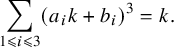 sigma summation Underscript 1 less than or slanted equals i less than or slanted equals 3 Endscripts left parenthesis a Subscript i Baseline k plus b Subscript i Baseline right parenthesis cubed equals k period