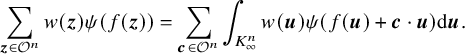 StartLayout 1st Row sigma summation Underscript bold italic z element of script upper O Superscript n Baseline Endscripts w left parenthesis bold italic z right parenthesis psi left parenthesis f left parenthesis bold italic z right parenthesis right parenthesis equals sigma summation Underscript bold italic c element of script upper O Superscript n Baseline Endscripts integral Underscript upper K Subscript infinity Superscript n Baseline Endscripts w left parenthesis bold italic u right parenthesis psi left parenthesis f left parenthesis bold italic u right parenthesis plus bold italic c dot bold italic u right parenthesis d bold italic u period EndLayout
