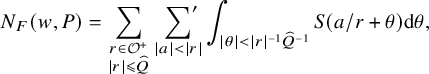 upper N Subscript upper F Baseline left parenthesis w comma upper P right parenthesis equals sigma summation Underscript StartLayout 1st Row r element of script upper O Superscript plus Baseline 2nd Row StartAbsoluteValue r EndAbsoluteValue less than or slanted equals ModifyingAbove upper Q With caret EndLayout Endscripts sigma summation prime Underscript StartAbsoluteValue a EndAbsoluteValue less than StartAbsoluteValue r EndAbsoluteValue Endscripts integral Underscript StartAbsoluteValue theta EndAbsoluteValue less than StartAbsoluteValue r EndAbsoluteValue Superscript negative 1 Baseline ModifyingAbove upper Q With caret Superscript negative 1 Baseline Endscripts upper S left parenthesis a divided by r plus theta right parenthesis d theta comma