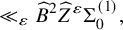 much less than Subscript epsilon Baseline ModifyingAbove upper B With caret squared ModifyingAbove upper Z With caret Superscript epsilon Baseline normal upper Sigma 0 Superscript left parenthesis 1 right parenthesis Baseline comma