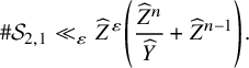 number sign script upper S Subscript 2 comma 1 Baseline much less than Subscript epsilon Baseline ModifyingAbove upper Z With caret Superscript epsilon Baseline left parenthesis StartFraction ModifyingAbove upper Z With caret Superscript n Baseline Over ModifyingAbove upper Y With caret EndFraction plus ModifyingAbove upper Z With caret Superscript n minus 1 Baseline right parenthesis period