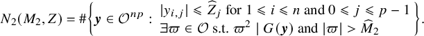 upper N 2 left parenthesis upper M 2 comma upper Z right parenthesis equals number sign StartSet bold italic y element of script upper O Superscript n p Baseline colon StartLayout 1st Row StartAbsoluteValue y Subscript i comma j Baseline EndAbsoluteValue less than or slanted equals ModifyingAbove upper Z With caret Subscript j Baseline for 1 less than or slanted equals i less than or slanted equals n and 0 less than or slanted equals j less than or slanted equals p minus 1 2nd Row there exists pi element of script upper O s period t period pi squared vertical bar upper G left parenthesis bold italic y right parenthesis and StartAbsoluteValue pi EndAbsoluteValue greater than ModifyingAbove upper M With caret Subscript 2 Baseline EndLayout EndSet period