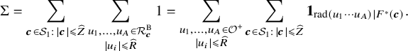 normal upper Sigma equals sigma summation Underscript bold italic c element of script upper S 1 colon StartAbsoluteValue bold italic c EndAbsoluteValue less than or slanted equals ModifyingAbove upper Z With caret Endscripts sigma summation Underscript StartLayout 1st Row u 1 comma ellipsis comma u Subscript upper A Baseline element of script upper R Subscript bold italic c Superscript upper B Baseline 2nd Row StartAbsoluteValue u Subscript i Baseline EndAbsoluteValue less than or slanted equals ModifyingAbove upper R With caret EndLayout Endscripts 1 equals sigma summation Underscript StartLayout 1st Row u 1 comma ellipsis comma u Subscript upper A Baseline element of script upper O Superscript plus Baseline 2nd Row StartAbsoluteValue u Subscript i Baseline EndAbsoluteValue less than or slanted equals ModifyingAbove upper R With caret EndLayout Endscripts sigma summation Underscript bold italic c element of script upper S 1 colon StartAbsoluteValue bold italic c EndAbsoluteValue less than or slanted equals ModifyingAbove upper Z With caret Endscripts bold 1 Subscript rad left parenthesis u 1 midline horizontal ellipsis u Sub Subscript upper A Subscript right parenthesis vertical bar upper F Sub Superscript asterisk Subscript left parenthesis bold italic c right parenthesis Baseline period