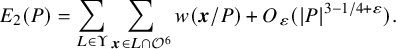 upper E 2 left parenthesis upper P right parenthesis equals sigma summation Underscript upper L element of normal upper Upsilon Endscripts sigma summation Underscript bold italic x element of upper L intersection script upper O Superscript 6 Baseline Endscripts w left parenthesis bold italic x divided by upper P right parenthesis plus upper O Subscript epsilon Baseline left parenthesis StartAbsoluteValue upper P EndAbsoluteValue Superscript 3 minus 1 divided by 4 plus epsilon Baseline right parenthesis period