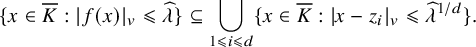 StartSet x element of upper K overbar colon StartAbsoluteValue f left parenthesis x right parenthesis EndAbsoluteValue Subscript v Baseline less than or slanted equals ModifyingAbove lamda With caret EndSet subset of or equal to union Underscript 1 less than or slanted equals i less than or slanted equals d Endscripts StartSet x element of upper K overbar colon StartAbsoluteValue x minus z Subscript i Baseline EndAbsoluteValue Subscript v Baseline less than or slanted equals ModifyingAbove lamda With caret Superscript 1 divided by d Baseline EndSet period
