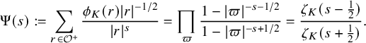 normal upper Psi left parenthesis s right parenthesis colon equals sigma summation Underscript r element of script upper O Superscript plus Baseline Endscripts StartFraction phi Subscript upper K Baseline left parenthesis r right parenthesis StartAbsoluteValue r EndAbsoluteValue Superscript negative 1 divided by 2 Baseline Over StartAbsoluteValue r EndAbsoluteValue Superscript s Baseline EndFraction equals product Underscript pi Endscripts StartFraction 1 minus StartAbsoluteValue pi EndAbsoluteValue Superscript negative s minus 1 divided by 2 Baseline Over 1 minus StartAbsoluteValue pi EndAbsoluteValue Superscript negative s plus 1 divided by 2 Baseline EndFraction equals StartFraction zeta Subscript upper K Baseline left parenthesis s minus one half right parenthesis Over zeta Subscript upper K Baseline left parenthesis s plus one half right parenthesis EndFraction period
