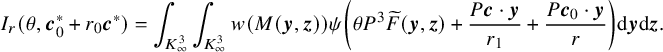 upper I Subscript r Baseline left parenthesis theta comma bold italic c 0 Superscript asterisk Baseline plus r 0 bold italic c Superscript asterisk Baseline right parenthesis equals integral Underscript upper K Subscript infinity Superscript 3 Baseline Endscripts integral Underscript upper K Subscript infinity Superscript 3 Baseline Endscripts w left parenthesis upper M left parenthesis bold italic y comma bold italic z right parenthesis right parenthesis psi left parenthesis theta upper P cubed ModifyingAbove upper F With tilde left parenthesis bold italic y comma bold italic z right parenthesis plus StartFraction upper P bold italic c dot bold italic y Over r 1 EndFraction plus StartFraction upper P bold italic c 0 dot bold italic y Over r EndFraction right parenthesis d bold italic y d bold italic z period