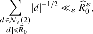 sigma summation Underscript StartLayout 1st Row d element of script upper N Subscript greater than or slanted equals Baseline left parenthesis 2 right parenthesis 2nd Row StartAbsoluteValue d EndAbsoluteValue less than or slanted equals ModifyingAbove upper R With caret Subscript 0 Baseline EndLayout Endscripts StartAbsoluteValue d EndAbsoluteValue Superscript negative 1 divided by 2 Baseline much less than Subscript epsilon Baseline ModifyingAbove upper R With caret Subscript 0 Superscript epsilon Baseline comma