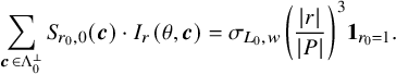 sigma summation Underscript bold italic c element of normal upper Lamda 0 Superscript up tack Baseline Endscripts upper S Subscript r 0 comma 0 Baseline left parenthesis bold italic c right parenthesis dot upper I Subscript r Baseline left parenthesis theta comma bold italic c right parenthesis equals sigma Subscript upper L 0 comma w Baseline left parenthesis StartFraction StartAbsoluteValue r EndAbsoluteValue Over StartAbsoluteValue upper P EndAbsoluteValue EndFraction right parenthesis cubed bold 1 Subscript r 0 equals 1 Baseline period
