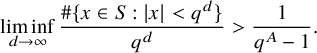 limit inf Underscript d right arrow infinity Endscripts StartFraction number sign StartSet x element of upper S colon StartAbsoluteValue x EndAbsoluteValue less than q Superscript d Baseline EndSet Over q Superscript d Baseline EndFraction greater than StartFraction 1 Over q Superscript upper A Baseline minus 1 EndFraction period