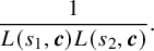 StartLayout 1st Row StartFraction 1 Over upper L left parenthesis s 1 comma bold italic c right parenthesis upper L left parenthesis s 2 comma bold italic c right parenthesis EndFraction period EndLayout