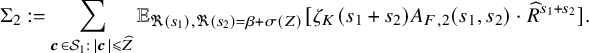 StartLayout 1st Row normal upper Sigma 2 colon equals sigma summation Underscript bold italic c element of script upper S 1 colon StartAbsoluteValue bold italic c EndAbsoluteValue less than or slanted equals ModifyingAbove upper Z With caret Endscripts double struck upper E Subscript normal fraktur upper R left parenthesis s 1 right parenthesis comma normal fraktur upper R left parenthesis s 2 right parenthesis equals beta plus sigma left parenthesis upper Z right parenthesis Baseline left bracket zeta Subscript upper K Baseline left parenthesis s 1 plus s 2 right parenthesis upper A Subscript upper F comma 2 Baseline left parenthesis s 1 comma s 2 right parenthesis dot ModifyingAbove upper R With caret Superscript s 1 plus s 2 Baseline right bracket period EndLayout