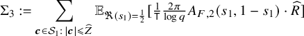 normal upper Sigma 3 colon equals sigma summation Underscript bold italic c element of script upper S 1 colon StartAbsoluteValue bold italic c EndAbsoluteValue less than or slanted equals ModifyingAbove upper Z With caret Endscripts double struck upper E Subscript normal fraktur upper R left parenthesis s 1 right parenthesis equals one half Baseline left bracket StartFraction 1 Over sans serif upper T EndFraction StartFraction 2 pi Over log q EndFraction upper A Subscript upper F comma 2 Baseline left parenthesis s 1 comma 1 minus s 1 right parenthesis dot ModifyingAbove upper R With caret right bracket