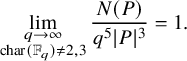 limit Underscript StartLayout 1st Row q right arrow infinity 2nd Row char left parenthesis double struck upper F Subscript q Baseline right parenthesis not equals 2 comma 3 EndLayout Endscripts StartFraction upper N left parenthesis upper P right parenthesis Over q Superscript 5 Baseline StartAbsoluteValue upper P EndAbsoluteValue cubed EndFraction equals 1 period