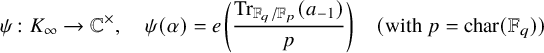 StartLayout 1st Row psi colon upper K Subscript infinity Baseline right arrow double struck upper C Superscript times Baseline comma psi left parenthesis alpha right parenthesis equals e left parenthesis StartFraction trace Subscript double struck upper F Sub Subscript q Subscript divided by double struck upper F Sub Subscript p Subscript Baseline left parenthesis a Subscript negative 1 Baseline right parenthesis Over p EndFraction right parenthesis left parenthesis with p equals char left parenthesis double struck upper F Subscript q Baseline right parenthesis right parenthesis EndLayout