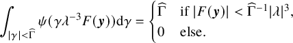 StartLayout 1st Row integral Underscript StartAbsoluteValue gamma EndAbsoluteValue less than ModifyingAbove normal upper Gamma With caret Endscripts psi left parenthesis gamma lamda Superscript negative 3 Baseline upper F left parenthesis bold italic y right parenthesis right parenthesis d gamma equals StartLayout Enlarged left brace 1st Row 1st Column ModifyingAbove normal upper Gamma With caret 2nd Column if StartAbsoluteValue upper F left parenthesis bold italic y right parenthesis EndAbsoluteValue less than ModifyingAbove normal upper Gamma With caret Superscript negative 1 Baseline StartAbsoluteValue lamda EndAbsoluteValue cubed comma 2nd Row 1st Column 0 2nd Column else period EndLayout EndLayout