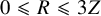 0 less than or slanted equals upper R less than or slanted equals 3 upper Z