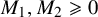 upper M 1 comma upper M 2 greater than or slanted equals 0