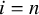 i equals n