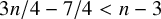 3 n divided by 4 minus 7 divided by 4 less than n minus 3