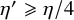 eta prime greater than or slanted equals eta divided by 4