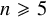 n greater than or slanted equals 5