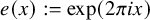 e left parenthesis x right parenthesis colon equals exp left parenthesis 2 pi i x right parenthesis