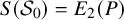upper S left parenthesis script upper S 0 right parenthesis equals upper E 2 left parenthesis upper P right parenthesis