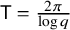 sans serif upper T equals StartFraction 2 pi Over log q EndFraction