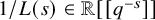 1 divided by upper L left parenthesis s right parenthesis element of double struck upper R left bracket left bracket q Superscript negative s Baseline right bracket right bracket