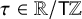 tau element of double struck upper R divided by sans serif upper T double struck upper Z