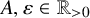 upper A comma epsilon element of double struck upper R Subscript greater than 0 Baseline