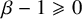 beta minus 1 greater than or slanted equals 0