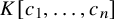 upper K left bracket c 1 comma ellipsis comma c Subscript n Baseline right bracket