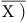 ModifyingAbove normal upper X right parenthesis With bar