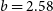 b equals 2.58
