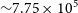 tilde 7.75 times 10 Superscript 5