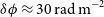delta phi almost equals 30 normal r normal a normal d normal m Superscript negative 2
