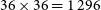 36 times 36 equals 1 296