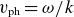 v Subscript ph Baseline equals omega divided by k
