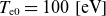 upper T Subscript normal e Baseline 0 Baseline equals 100 left bracket normal e normal upper V right bracket