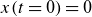 x left parenthesis t equals 0 right parenthesis equals 0