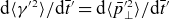 normal d left angle bracket gamma prime squared right angle bracket divided by normal d t overbar Superscript prime Baseline equals normal d left angle bracket p overbar Subscript up tack Superscript prime 2 Baseline right angle bracket divided by normal d t overbar prime