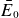 upper E overbar Subscript 0